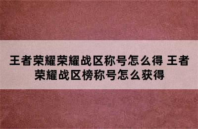 王者荣耀荣耀战区称号怎么得 王者荣耀战区榜称号怎么获得